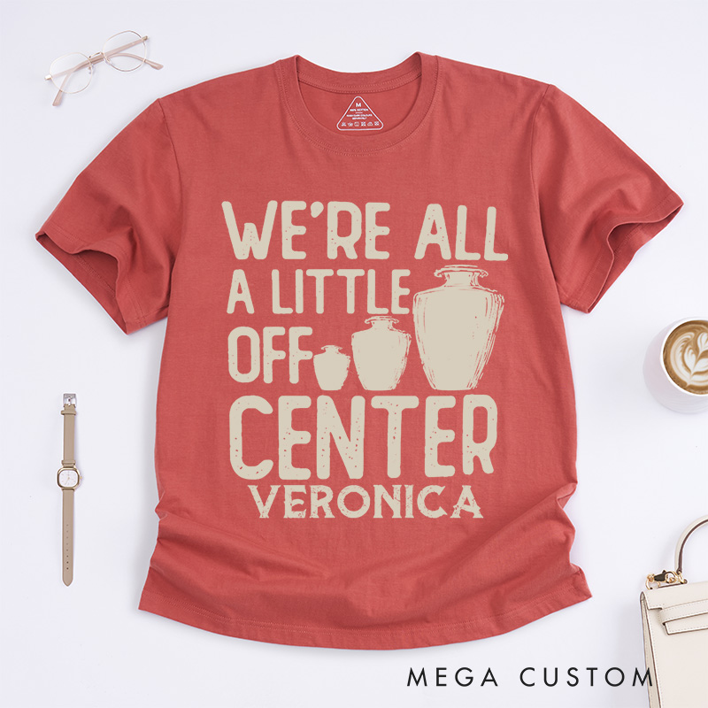 Personalized We're all a little off center Classic T-Shirts Pottery Lover Gift Pottery Gift Ceramics Shirt Pottery Art Shirt