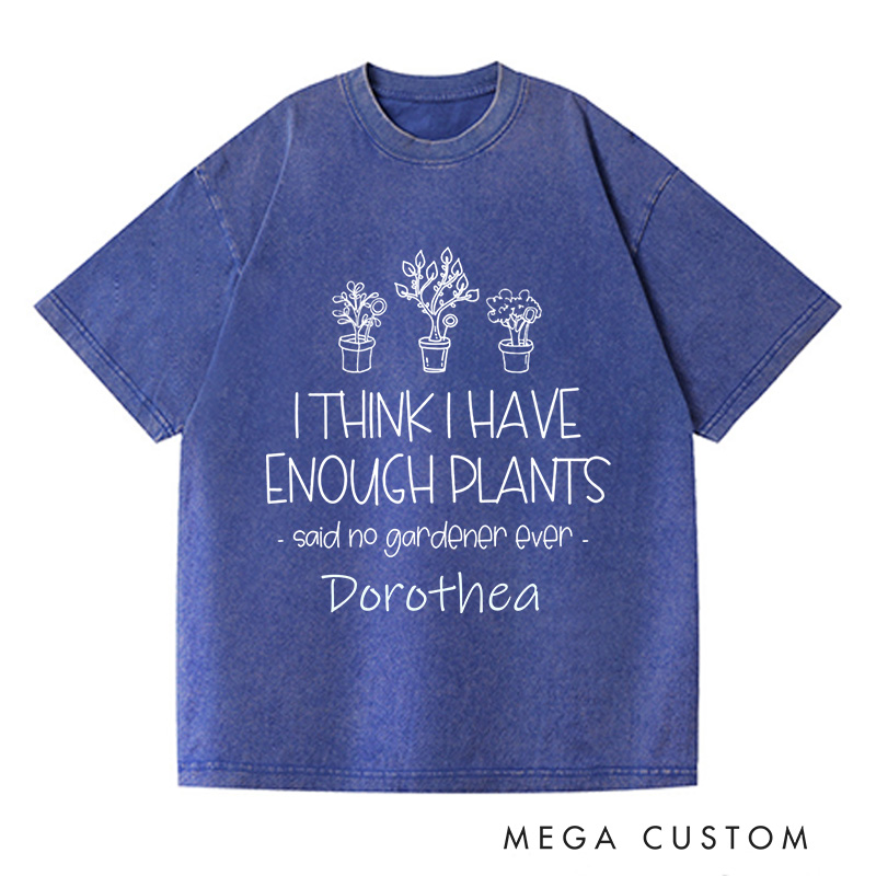 Personalized I Think I Have Enough Plants Washed T-Shirts Gardening Shirt Gift for Gardener Garden Lover Gift Plant Lover Earth Day Shirt