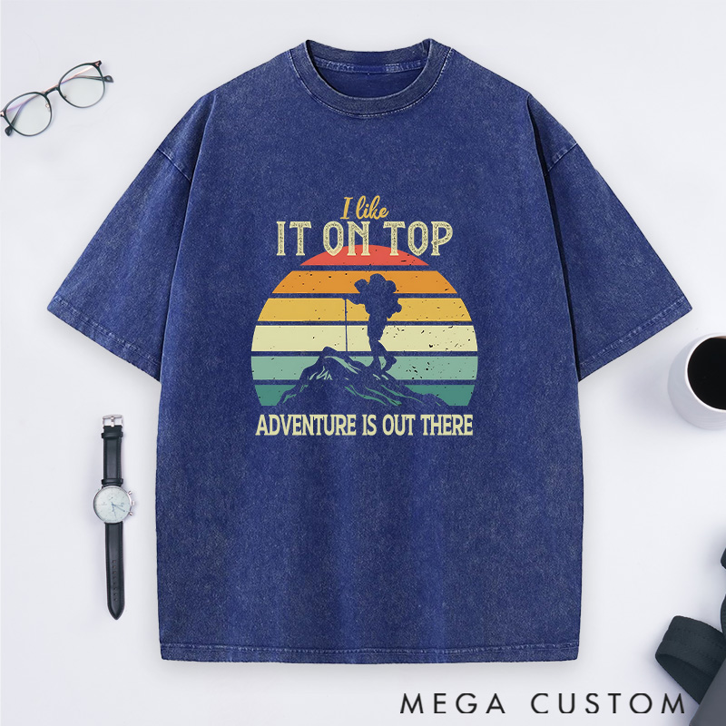 Personalized I Like It On Top Washed T-Shirts Mountain Adventures Shirts Gift for Hiking Traveling Camping Lover