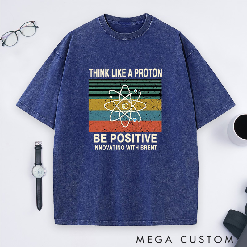 Personalized Think Like A Proton Stay Positive And Innovate Washed T-Shirts Science Physics Lover Shirts Gift Geek Nerd 