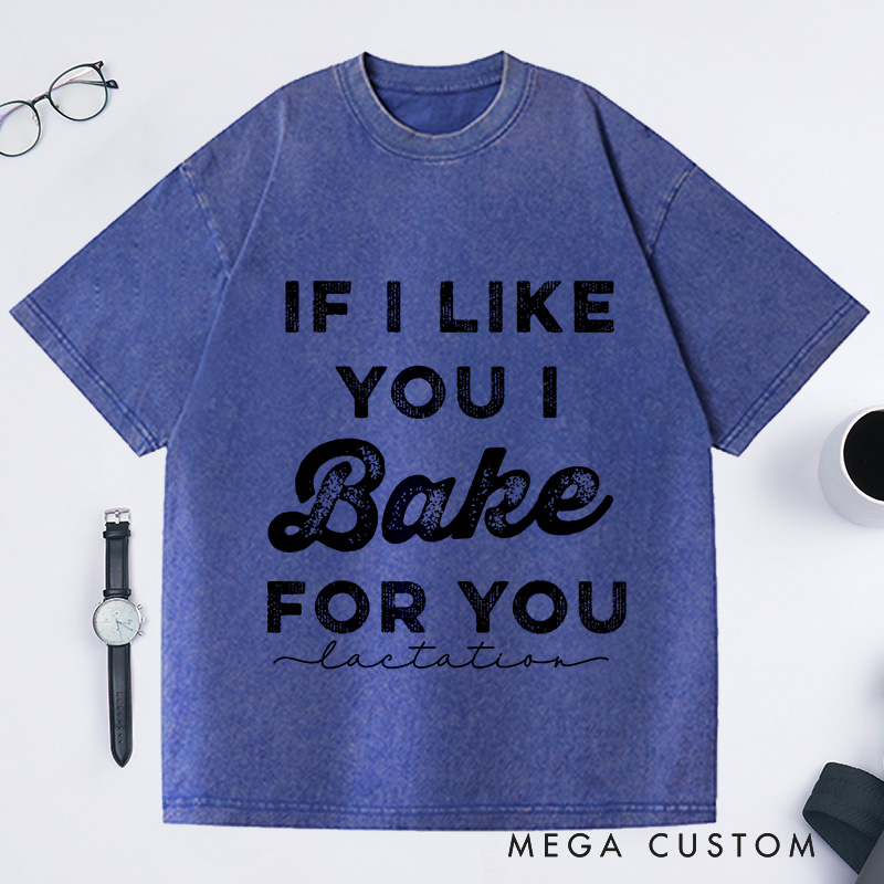Personalized If I Like You I Bake For You Washed T-Shirts Baking Shirt Gifts For Bakers