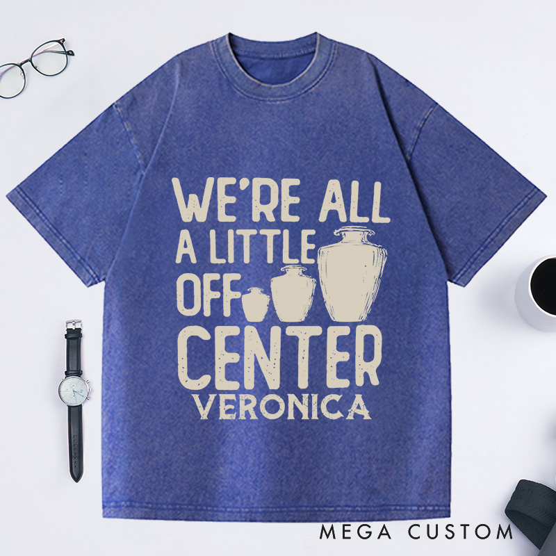 Personalized We're All a Little Off Center Washed T-Shirts Pottery Lover Gift Pottery Gift Ceramics Shirt Pottery Art Shirt