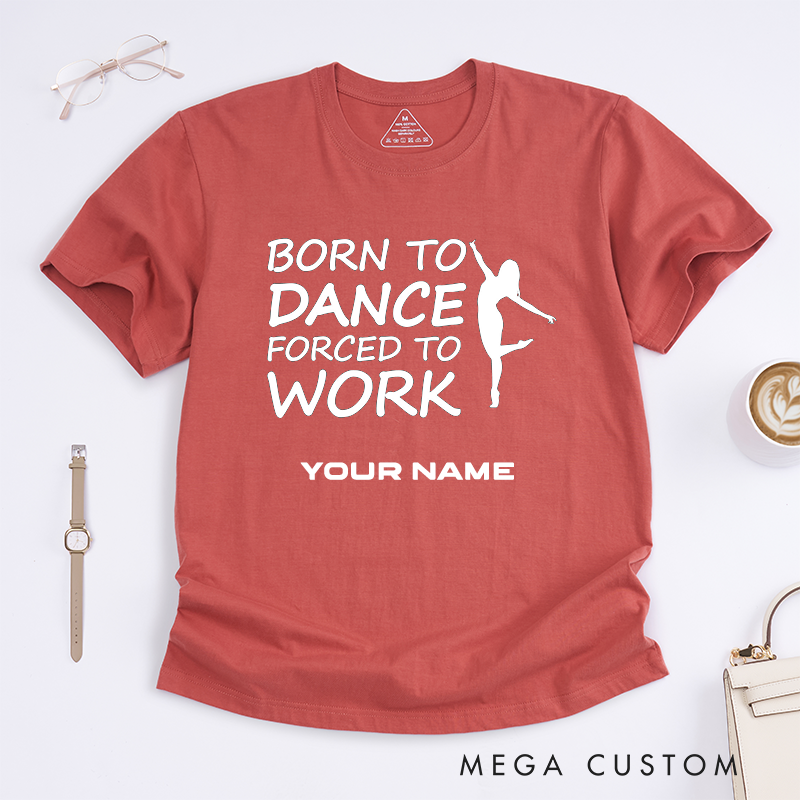 Personalized Dance Lover T-Shirts Born to Dance Forced to Work Custom Name Gift for Women Dancer Present Unique Funny Work Tee for Her