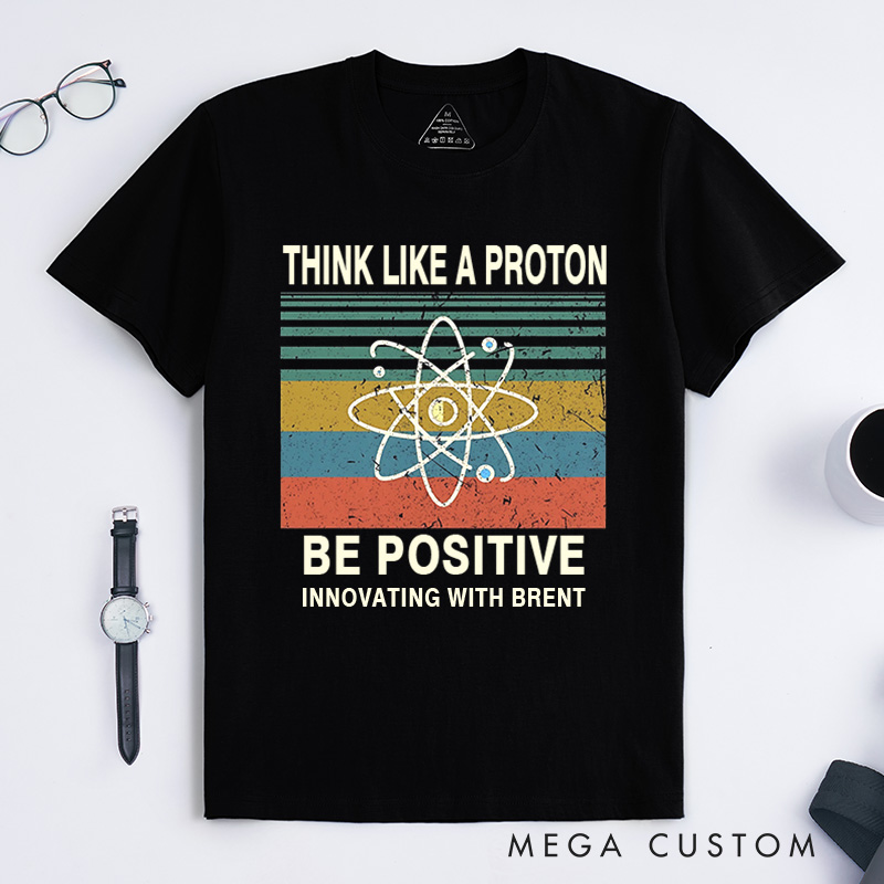 Personalized Think Like A Proton Be Positive T-Shirt Chemistry Science Lovers Gift for Geek 
