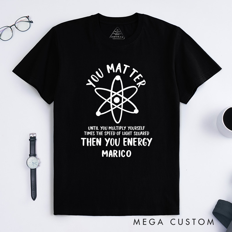 Personalized Funny Science T-Shirt You Matter You Energy Shirt Chemistry Science Lovers Shirt Gift for Geek Nerd