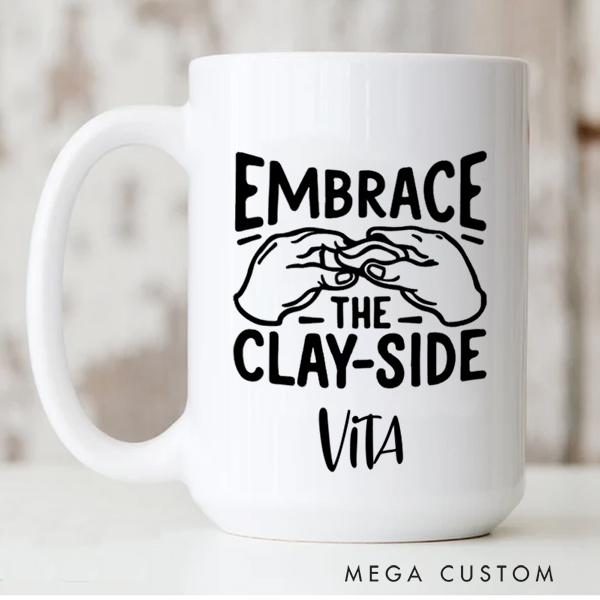 Personalized Embrace the Clay Side Mug for Pottery Lovers Gift for Clay Lovers Funny Clay Artist Mug Custom Pottery Gift Mug