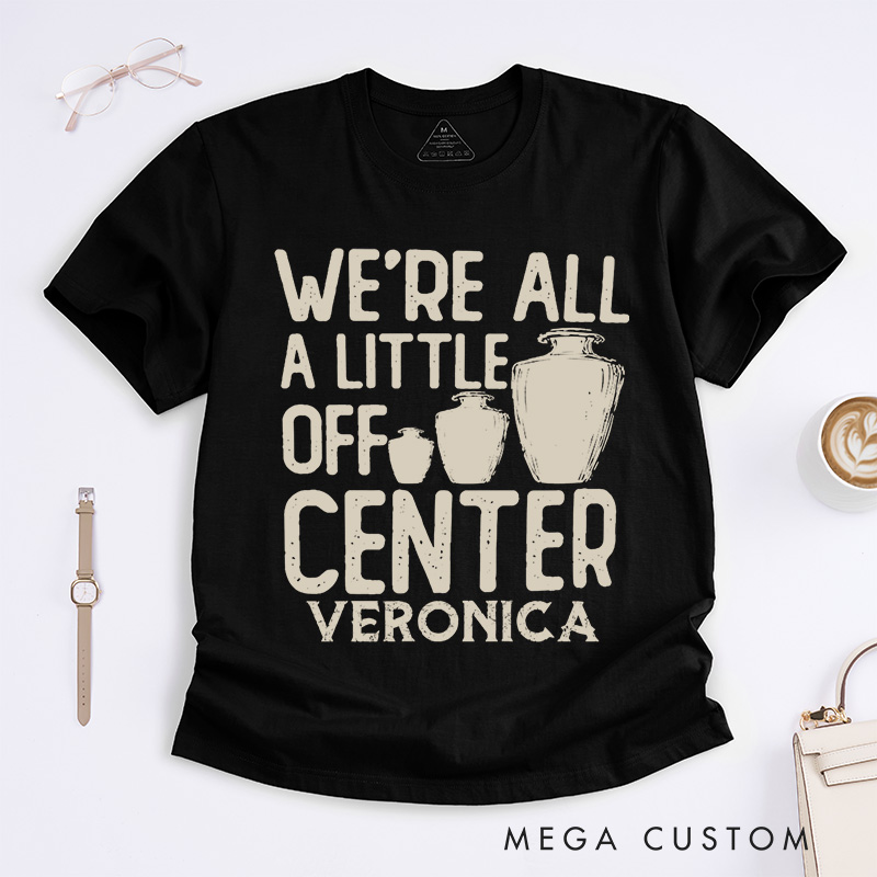 Personalized We're all a little off center Classic T-Shirts Pottery Lover Gift Pottery Gift Ceramics Shirt Pottery Art Shirt
