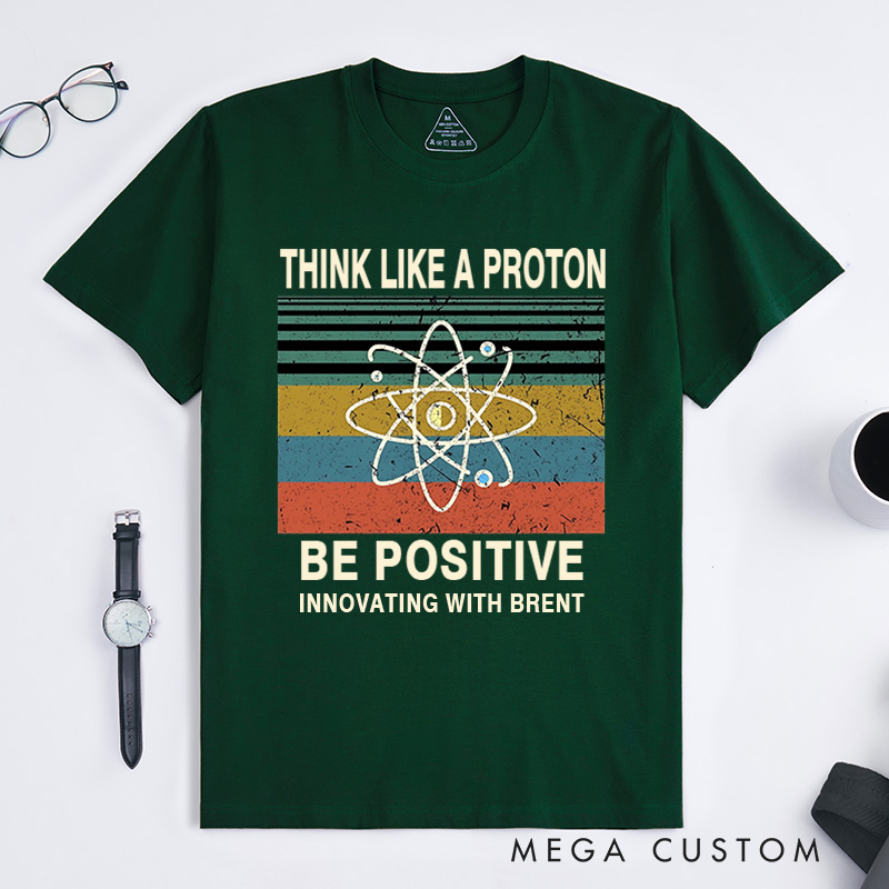 Personalized Think Like A Proton Be Positive T-Shirt Chemistry Science Lovers Gift for Geek 