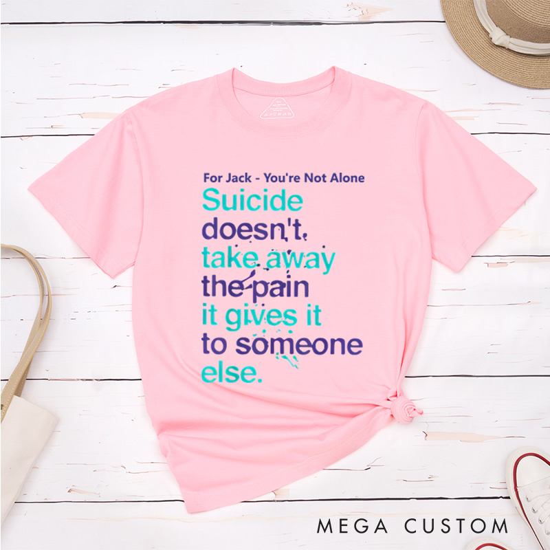 Personalized You're Not Alone Suicide Doesn't Take Away the Pain It Gives It to Someone Else T-shirt Mental Health Gift 