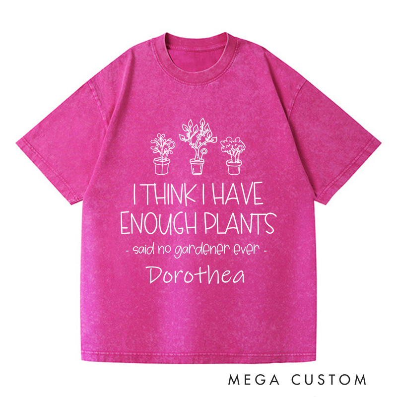 Personalized I Think I Have Enough Plants Washed T-Shirts Gardening Shirt Gift for Gardener Garden Lover Gift Plant Lover Earth Day Shirt