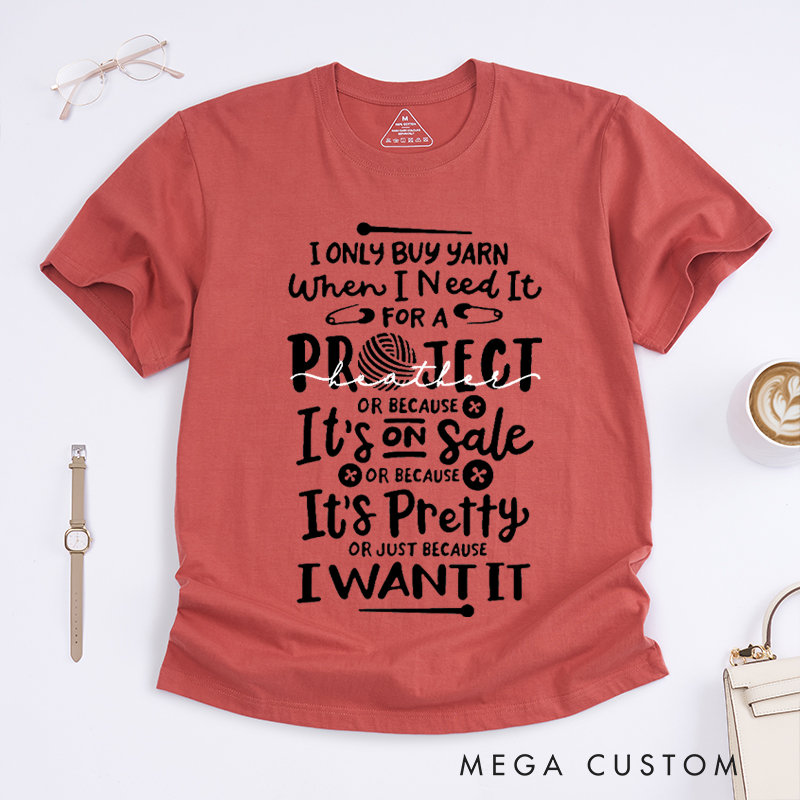 Personalized I Only Buy Yarn When I Need It for A Project or Because It's on Sale or Because It's Pretty or Just Because I Want It Classic T-Shirts for Knitting Lovers Funny Knitting Shirt