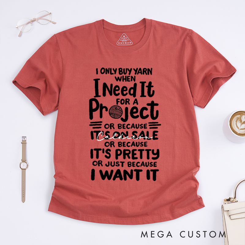 Personalized I Only Buy Yarn When I Need It for A Project or Because It's on Sale or Because It's Pretty or Just Because I Want It Classic T-Shirts Gift for Knitting Lovers Funny Knitting Shirt