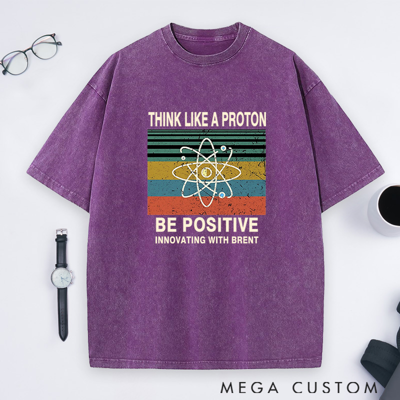 Personalized Think Like A Proton Stay Positive And Innovate Washed T-Shirts Science Physics Lover Shirts Gift Geek Nerd 