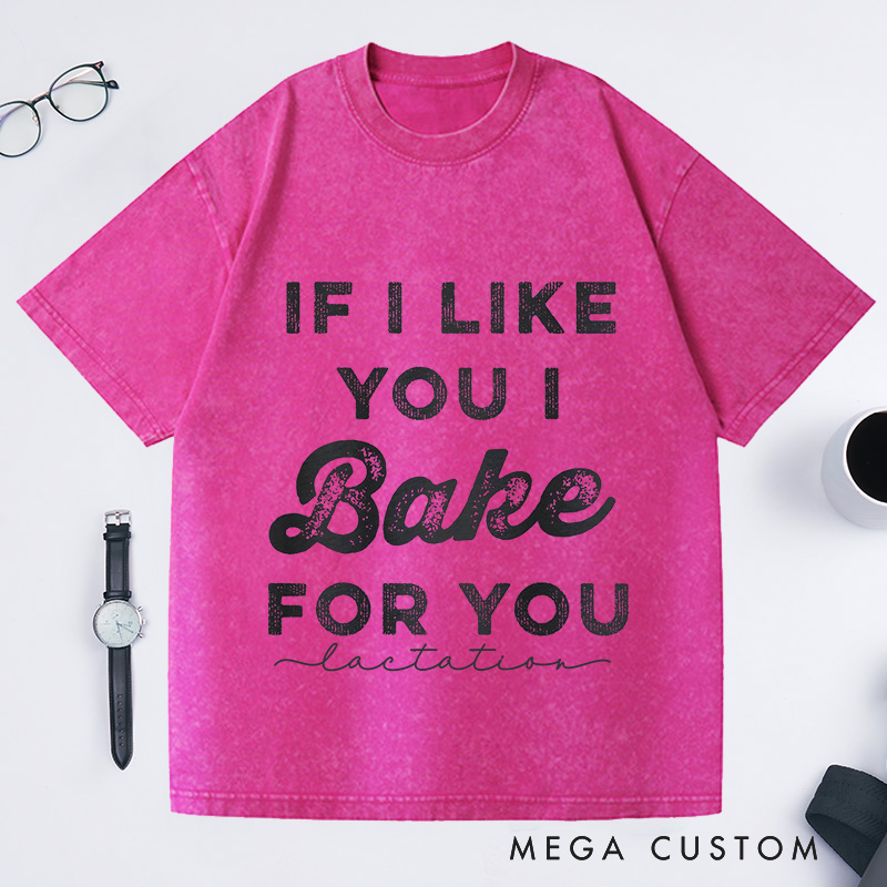 Personalized If I Like You I Bake For You Washed T-Shirts Baking Shirt Gifts For Bakers