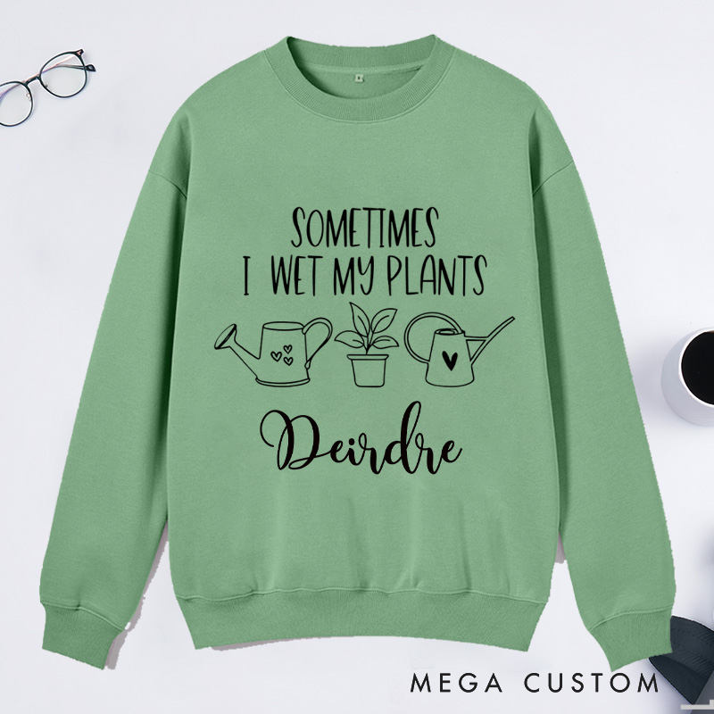 Personalized Sometimes I Wet My Plants Classic Sweatshirts with Name Gardener Sweatshirt Plant Lover Gift Gardening Gift for Gardener Gift