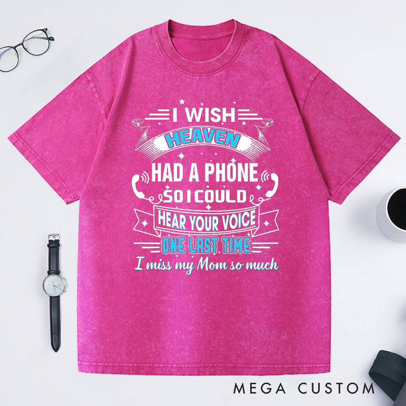 Personalized Washed T-Shirt I Wish Heaven Had a Phone So I Could Hear Your Voice One Last Time I Miss My Mom So Much Custom Memorial Tee