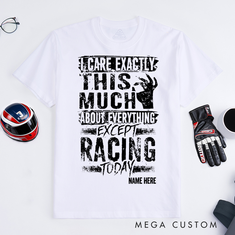 Personalized Funny Racing T Shirt I Care Exactly This Much About Everything Except Racing Today Tee Gift for Racers and Racing Lovers