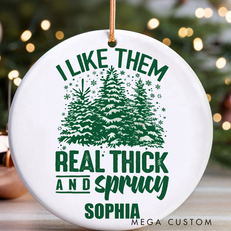 Personalized Christmas Ornament I Like Them Real Thick and Sprucey Ornament Funny Christmas Ornament