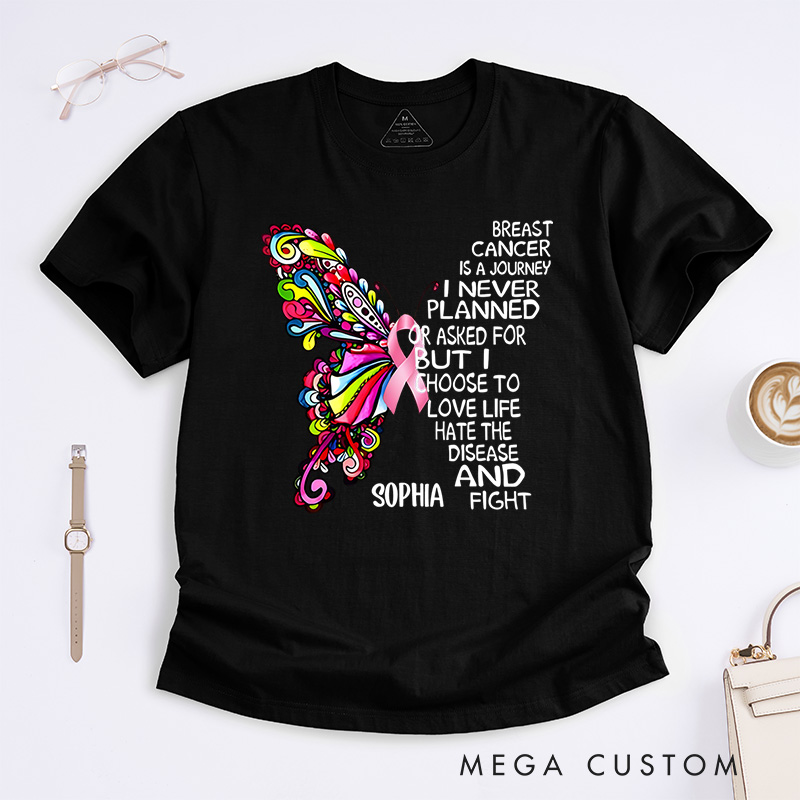 Personalized Breast Cancer Is a Journey I Never Planned or Asked for but I Choose to Love Life Hate the Disease and Fight T-Shirt Cancer Warrior Gift
