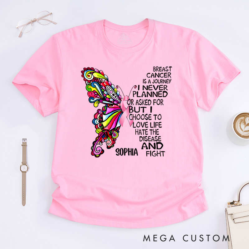 Personalized Breast Cancer Is a Journey I Never Planned or Asked for but I Choose to Love Life Hate the Disease and Fight T-Shirt Cancer Warrior Gift