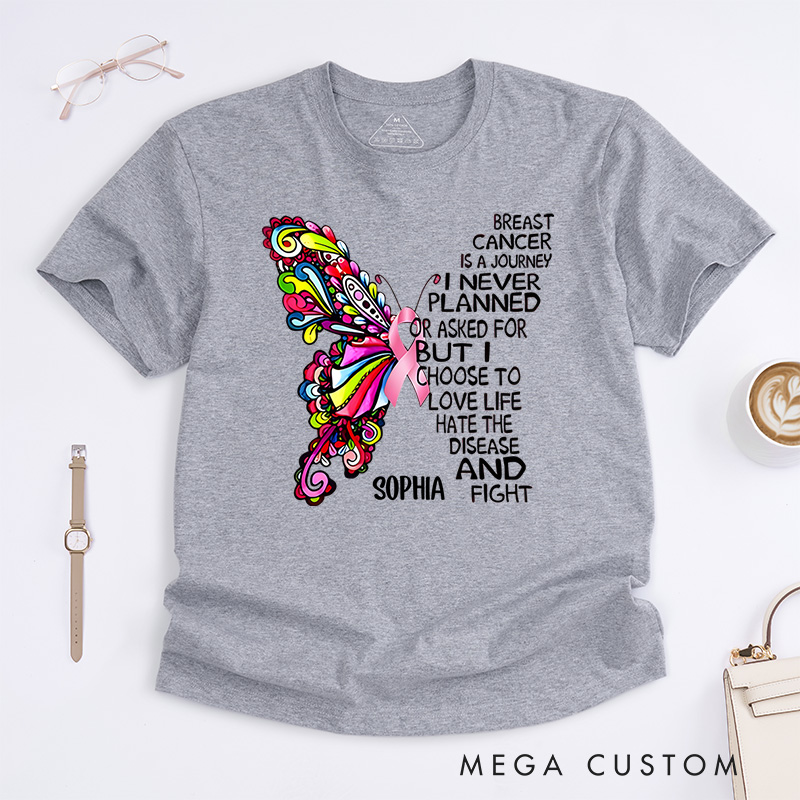 Personalized Breast Cancer Is a Journey I Never Planned or Asked for but I Choose to Love Life Hate the Disease and Fight T-Shirt Cancer Warrior Gift