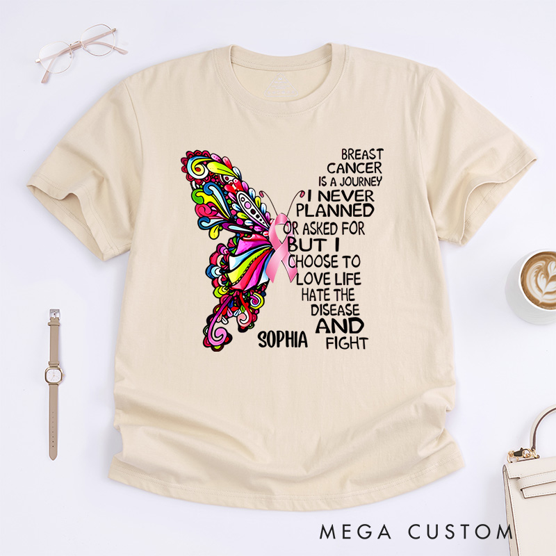 Personalized Breast Cancer Is a Journey I Never Planned or Asked for but I Choose to Love Life Hate the Disease and Fight T-Shirt Cancer Warrior Gift