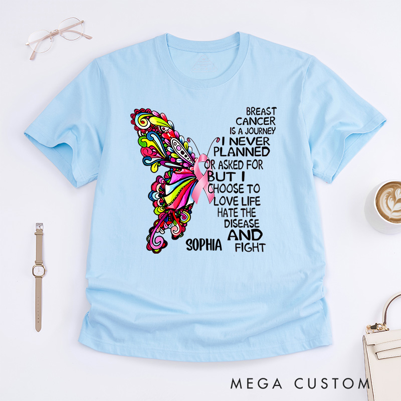 Personalized Breast Cancer Is a Journey I Never Planned or Asked for but I Choose to Love Life Hate the Disease and Fight T-Shirt Cancer Warrior Gift