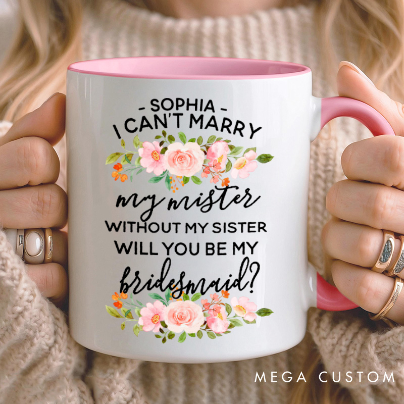 Personalized Bridesmaid I Can't Marry My Mister without My Sister Mug Pink Floral Maid of Honor Mug Bachelorette Party Mug for Her Bridal Shower Mug