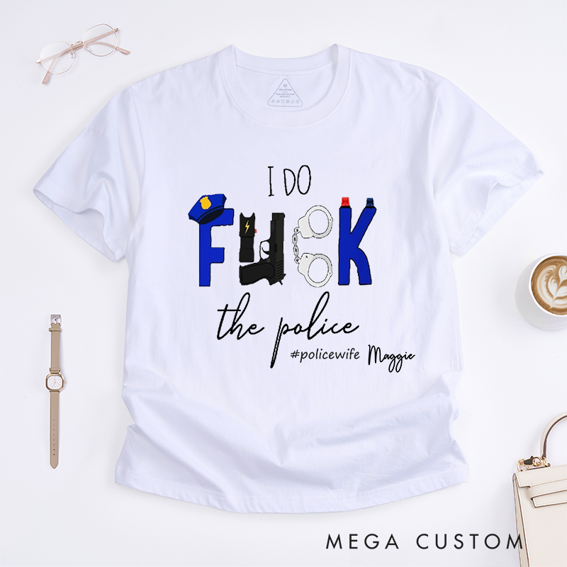 Personalized Policeman I Do FXXK the Police with Creative and Humorous Design Gift for Wife Police Officer T-Shirt