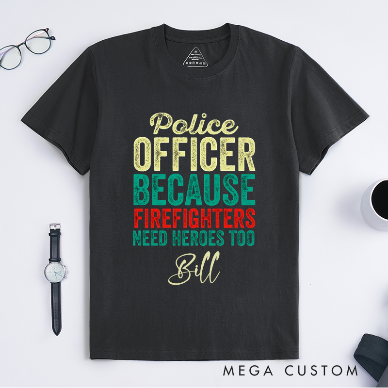 Personalized Funny Police Officer Because Firefighters Need Heroes Too Design Gift for Police Officer T-Shirt