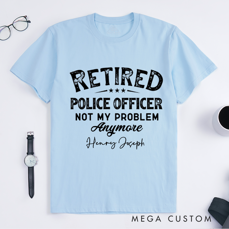 Personalized Retired Police Officer Humorous Not My Problem Custom Design Gift for Police Officer T-Shirt