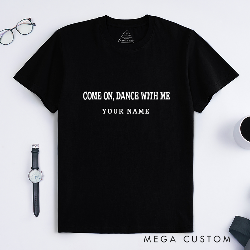 Personalized Classic T-Shirts Come On Dance With Me Custom Name Unique Gift for Men and Women Cool Party Dance Lovers Birthday Present