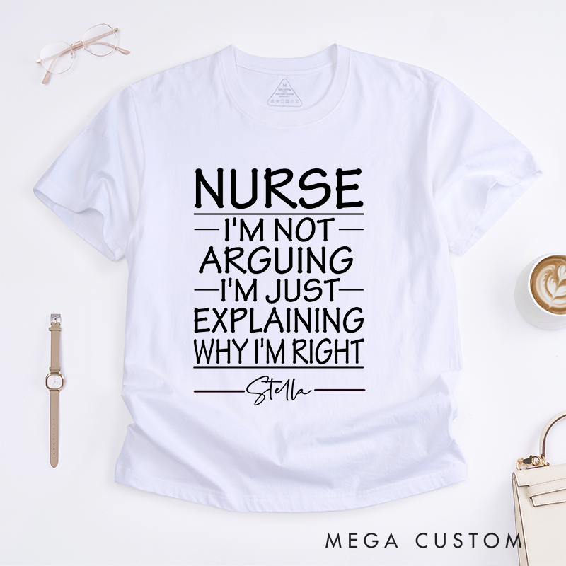 Personalized Nurse I'm Not Arguing I'm Just Explaining Why I'm Right T-Shirt Gift for Nurse