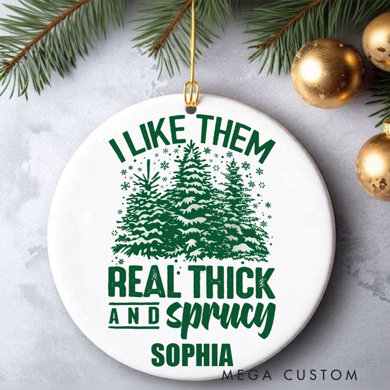 Personalized Christmas Ornament I Like Them Real Thick and Sprucey Ornament Funny Christmas Ornament