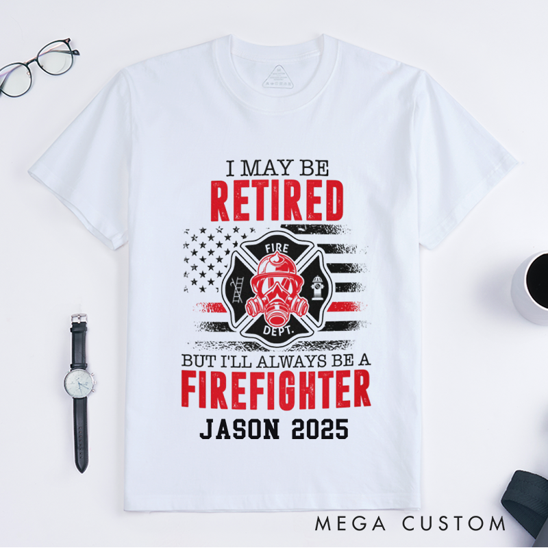 Personalized Fireman I May Be Retired But I'll Always Be a Firefighter Design Gift for Firefighter T-Shirt