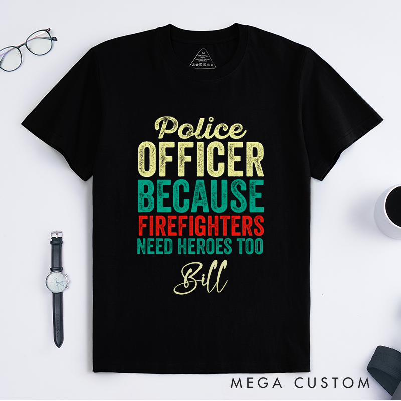 Personalized Funny Police Officer Because Firefighters Need Heroes Too Design Gift for Police Officer T-Shirt