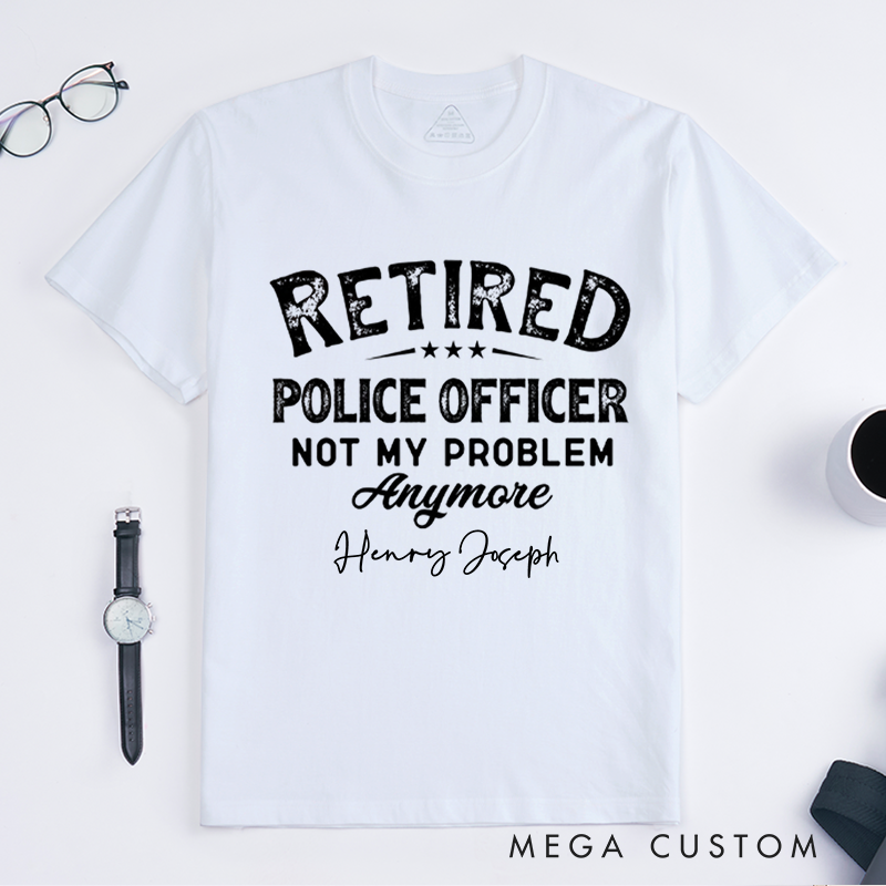 Personalized Retired Police Officer Humorous Not My Problem Custom Design Gift for Police Officer T-Shirt