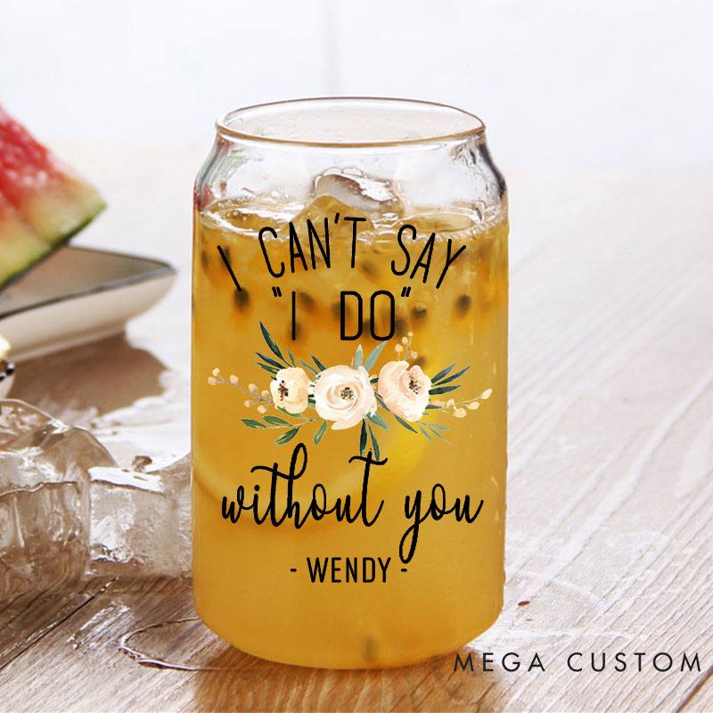 Personalized I Can't Say "I DO" without You Can Glasses for Bridesmaid Maid of Honor Glasses Bachelorette Party Gift