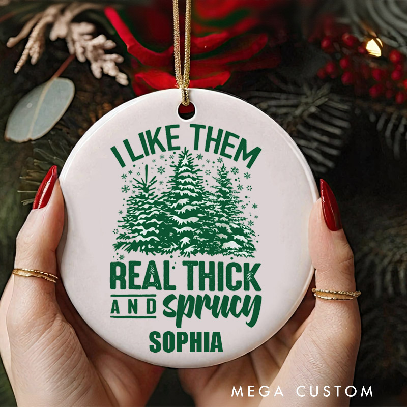 Personalized Christmas Ornament I Like Them Real Thick and Sprucey Ornament Funny Christmas Ornament