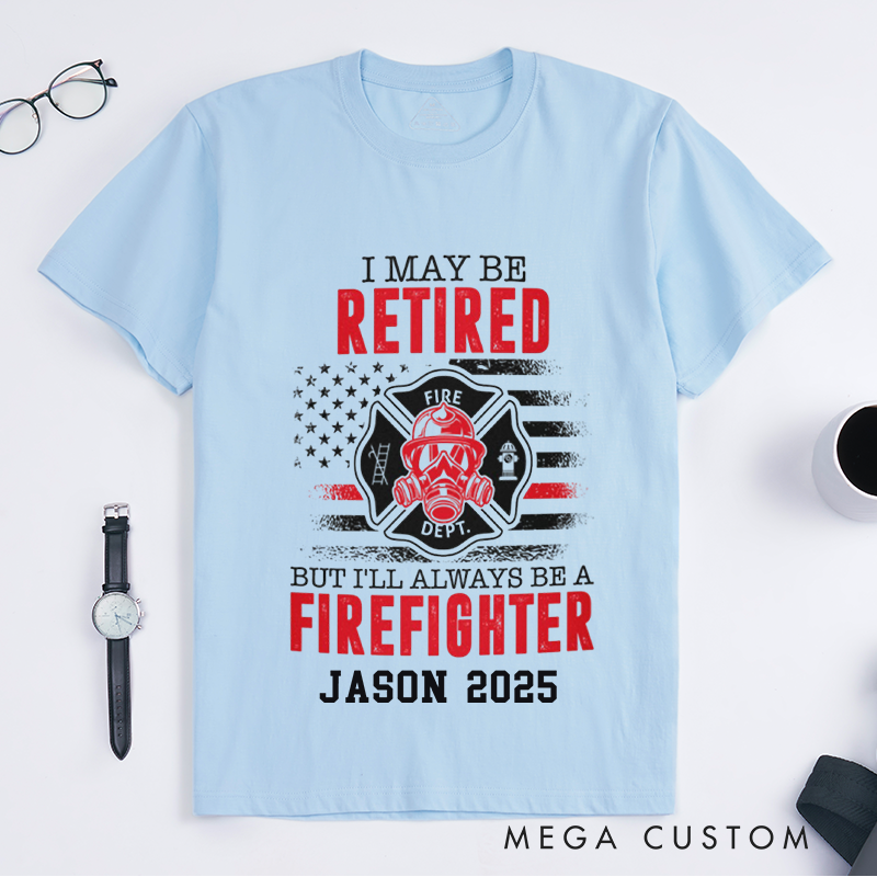 Personalized Fireman I May Be Retired But I'll Always Be a Firefighter Design Gift for Firefighter T-Shirt