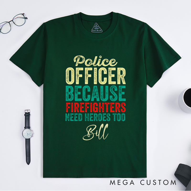 Personalized Funny Police Officer Because Firefighters Need Heroes Too Design Gift for Police Officer T-Shirt