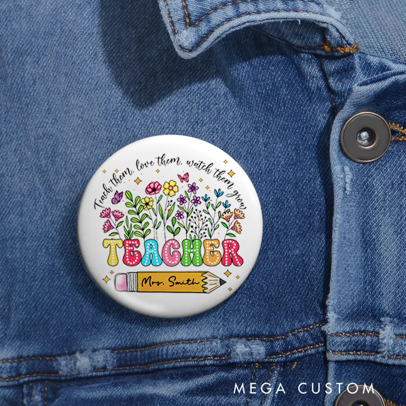 Personalized Teacher Button Pin Teach Them Love Them Watch Them Grow Fun Badge Gift Teacher Appreciation Gift