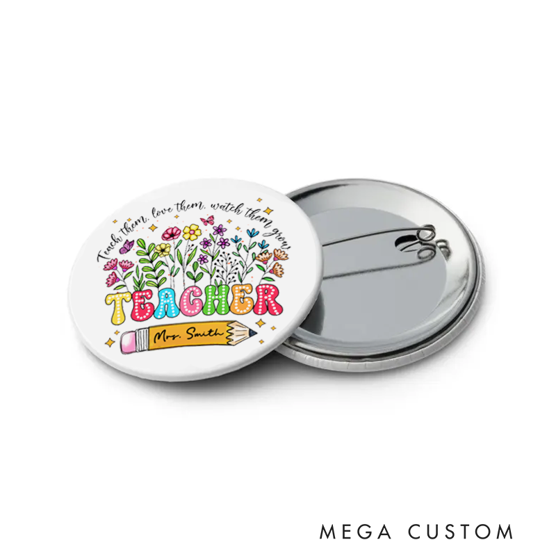 Personalized Teacher Button Pin Teach Them Love Them Watch Them Grow Fun Badge Gift Teacher Appreciation Gift