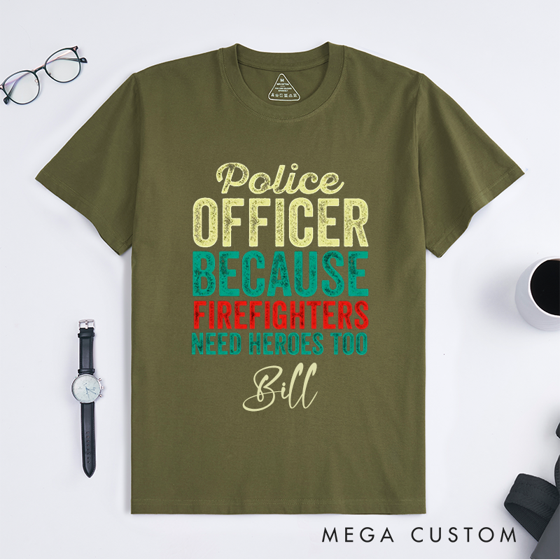 Personalized Funny Police Officer Because Firefighters Need Heroes Too Design Gift for Police Officer T-Shirt
