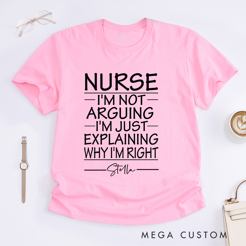 Personalized Nurse I'm Not Arguing I'm Just Explaining Why I'm Right T-Shirt Gift for Nurse