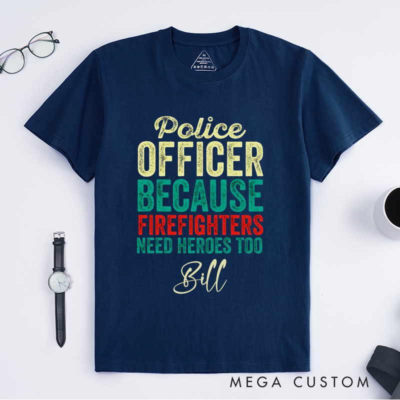 Personalized Funny Police Officer Because Firefighters Need Heroes Too Design Gift for Police Officer T-Shirt