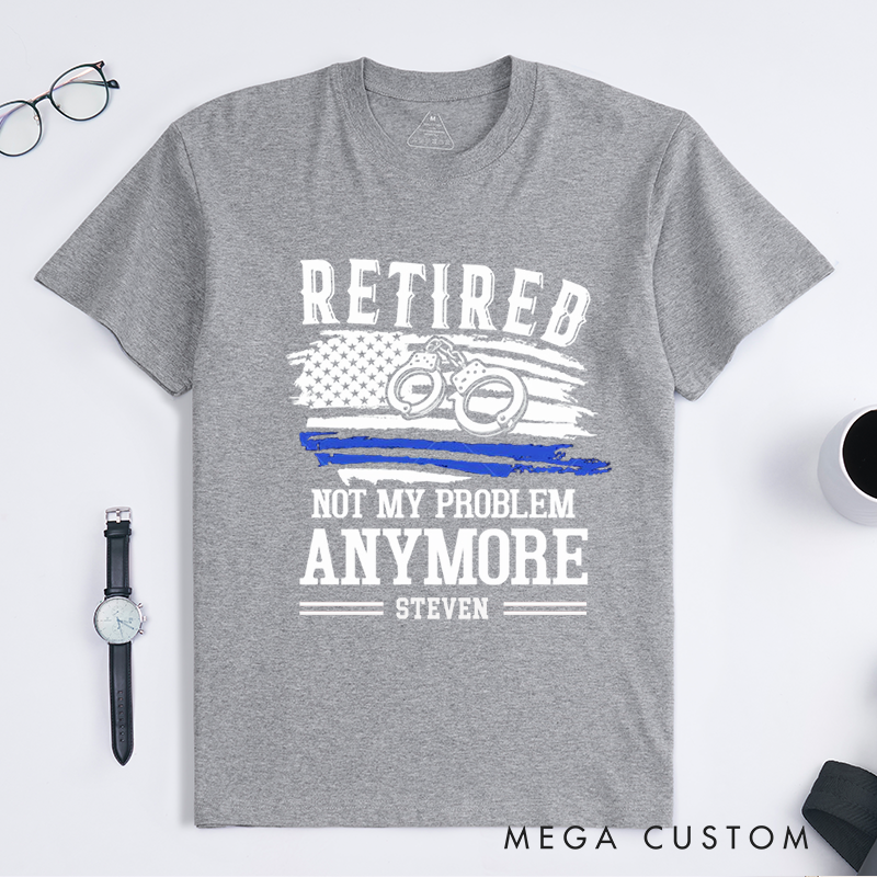 Personalized Retired Police Officer Not My Problem Anymore Custom Design Gift for Police Officer T-Shirt