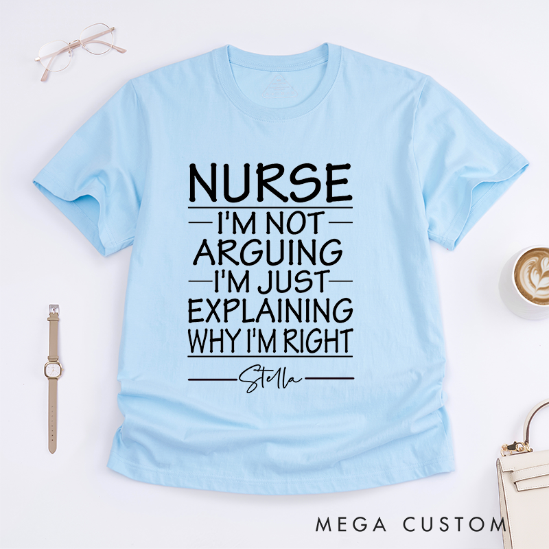 Personalized Nurse I'm Not Arguing I'm Just Explaining Why I'm Right T-Shirt Gift for Nurse