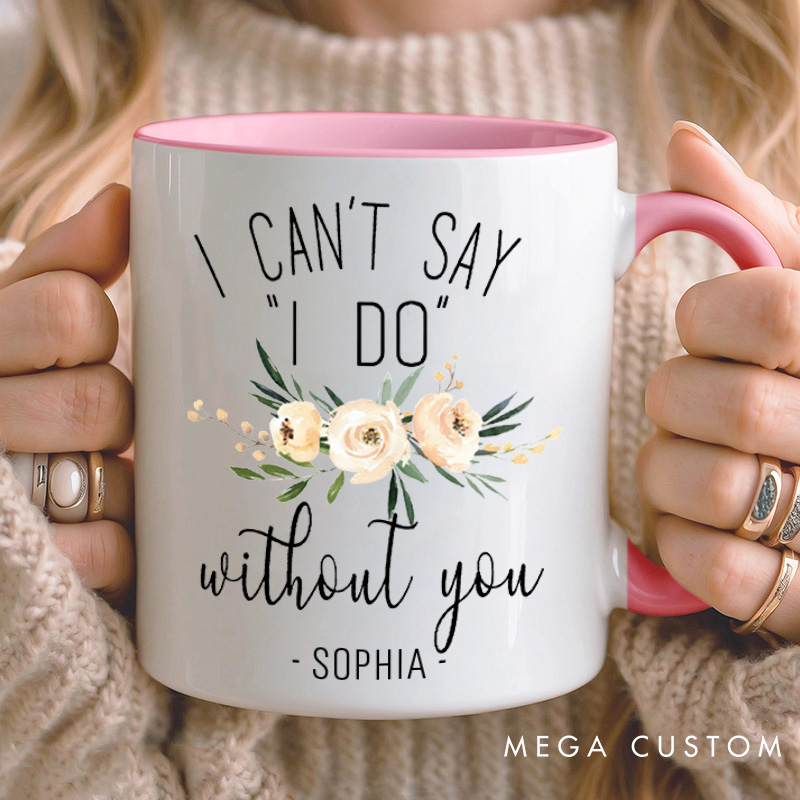 Personalized Bridesmaid I Can't Say 'I Do' without You Mug Maid of Honor Name Mug Bachelorette Party Mug Bridesmaid Proposal Gift Bridal Shower Mug