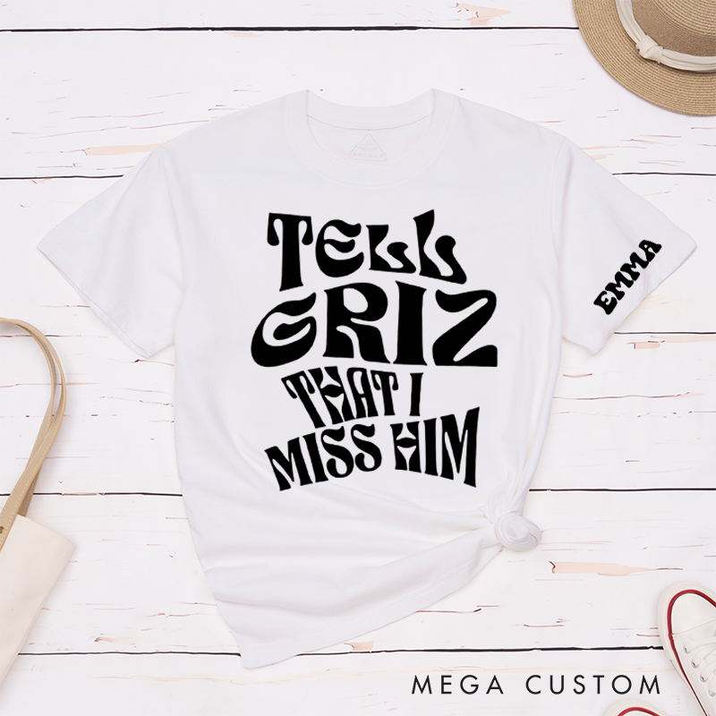 Personalized Classic T-Shirts Tell Griz That I Miss Him Tee Show Love Spread Love Gift